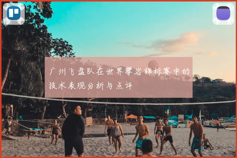 广州飞盘队在世界攀岩锦标赛中的技术表现分析与点评
