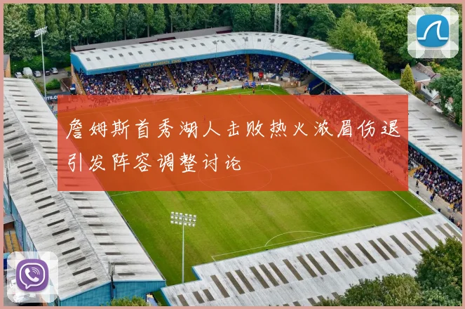 詹姆斯首秀湖人击败热火浓眉伤退引发阵容调整讨论
