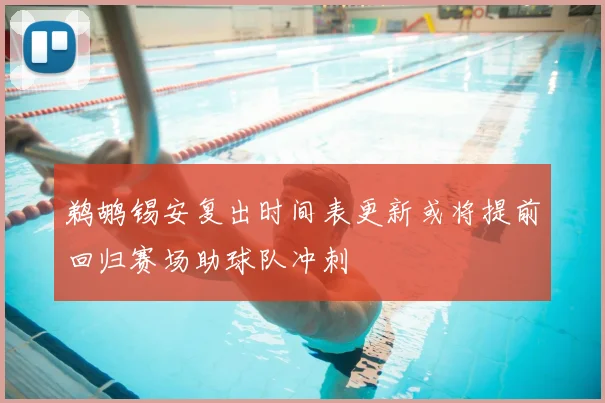 鹈鹕锡安复出时间表更新或将提前回归赛场助球队冲刺