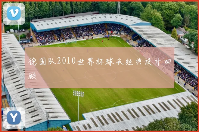 德国队2010世界杯球衣经典设计回顾