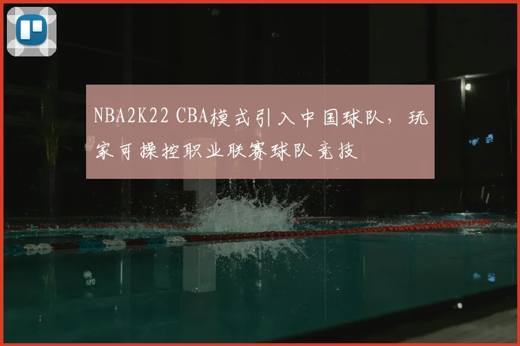 NBA2K22 CBA模式引入中国球队，玩家可操控职业联赛球队竞技