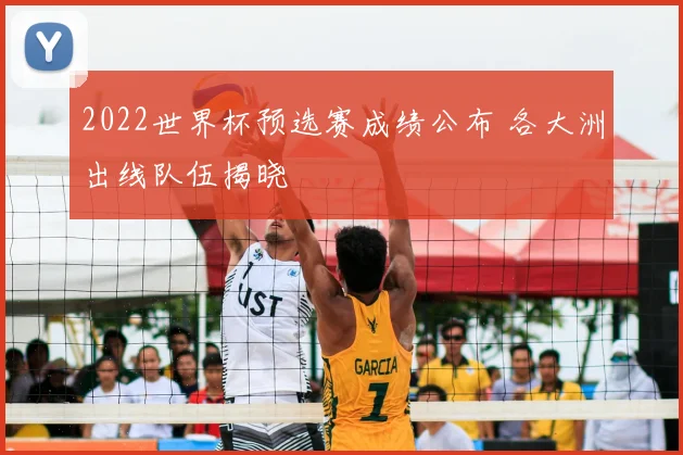 2022世界杯预选赛成绩公布 各大洲出线队伍揭晓