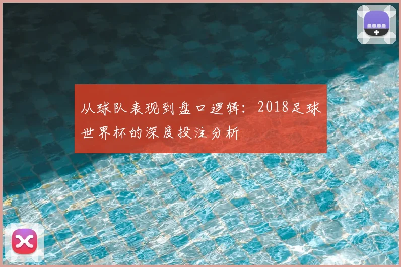 从球队表现到盘口逻辑:2018足球世界杯的深度投注分析