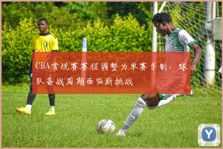 CBA常规赛赛程调整为单赛季制，球队备战周期面临新挑战