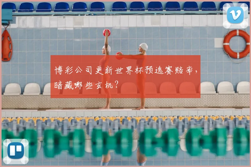 博彩公司更新世界杯预选赛赔率,暗藏哪些玄机?