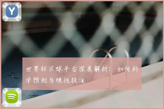 世界杯买球平台深度解析:如何科学预测与理性投注