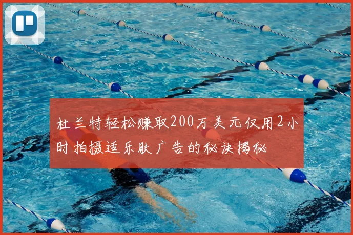 杜兰特轻松赚取200万美元仅用2小时拍摄适乐肤广告的秘诀揭秘