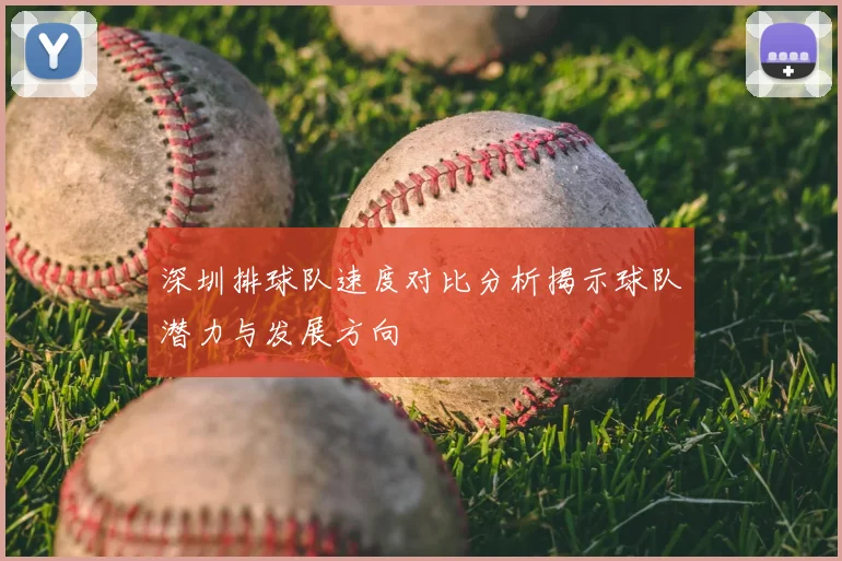 深圳排球队速度对比分析揭示球队潜力与发展方向